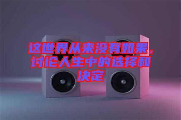 這世界從來(lái)沒(méi)有如果，討論人生中的選擇和決定