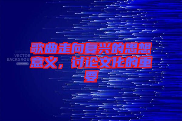 歌曲走向復(fù)興的思想意義，討論文化的重要