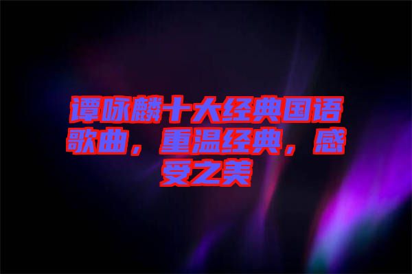 譚詠麟十大經典國語歌曲，重溫經典，感受之美