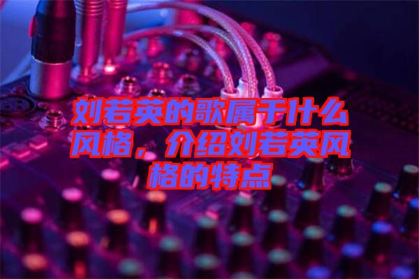 劉若英的歌屬于什么風格，介紹劉若英風格的特點