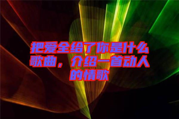 把愛(ài)全給了你是什么歌曲，介紹一首動(dòng)人的情歌