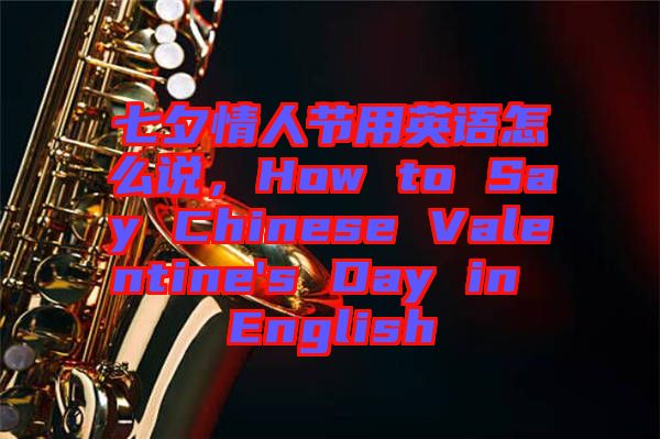 七夕情人節(jié)用英語怎么說，How to Say Chinese Valentine's Day in English