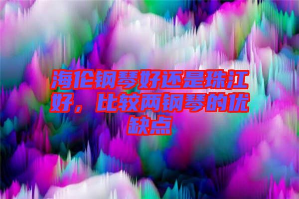 海倫鋼琴好還是珠江好，比較兩鋼琴的優(yōu)缺點(diǎn)