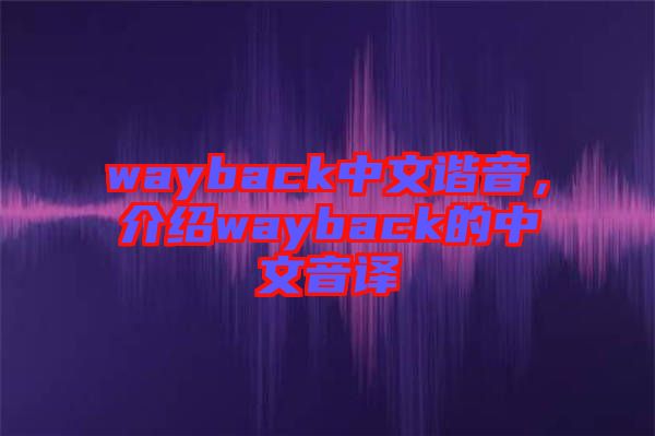 wayback中文諧音，介紹wayback的中文音譯