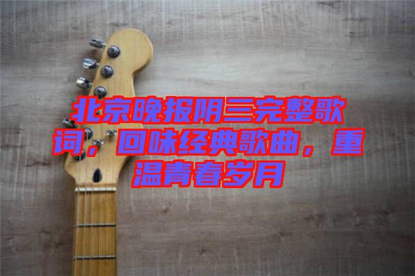 北京晚報(bào)陰三完整歌詞，回味經(jīng)典歌曲，重溫青春歲月