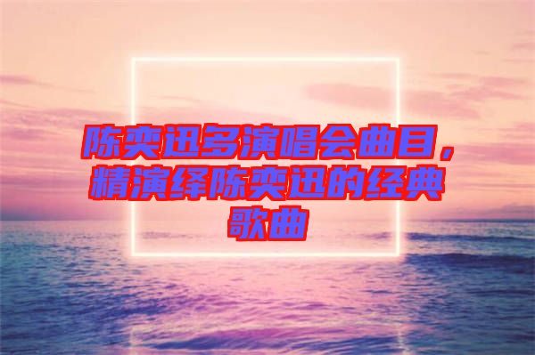 陳奕迅多演唱會(huì)曲目，精演繹陳奕迅的經(jīng)典歌曲