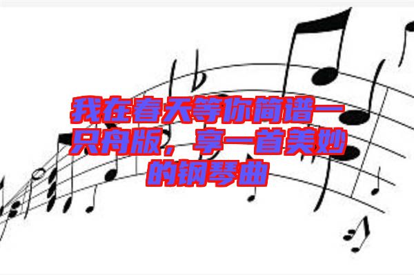 我在春天等你簡譜一只舟版，享一首美妙的鋼琴曲