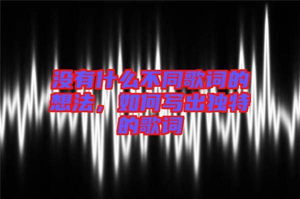 沒有什么不同歌詞的想法，如何寫出獨特的歌詞