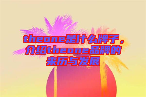 theone是什么牌子，介紹theone品牌的來歷與發(fā)展