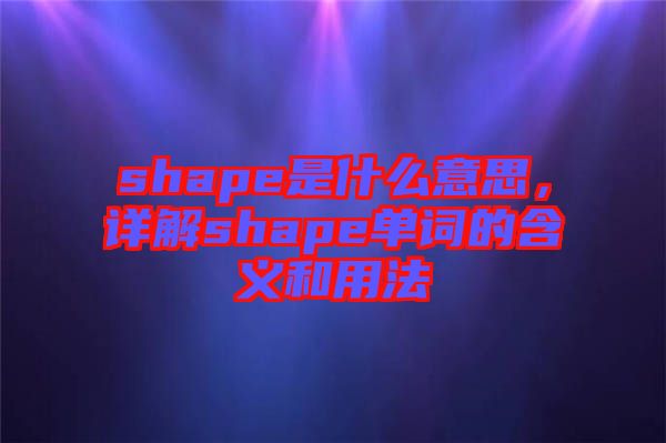 shape是什么意思，詳解shape單詞的含義和用法