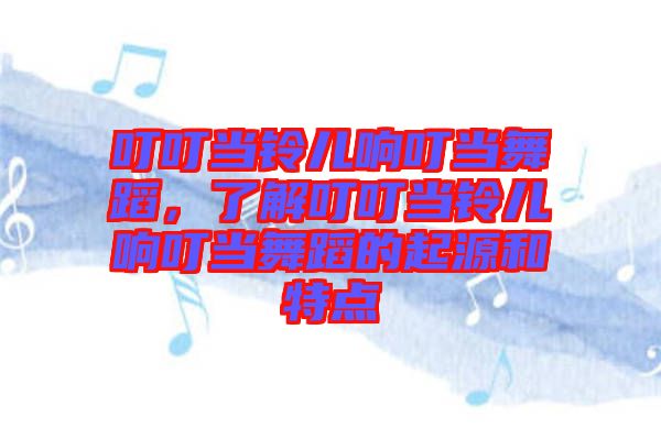 叮叮當鈴兒響叮當舞蹈，了解叮叮當鈴兒響叮當舞蹈的起源和特點