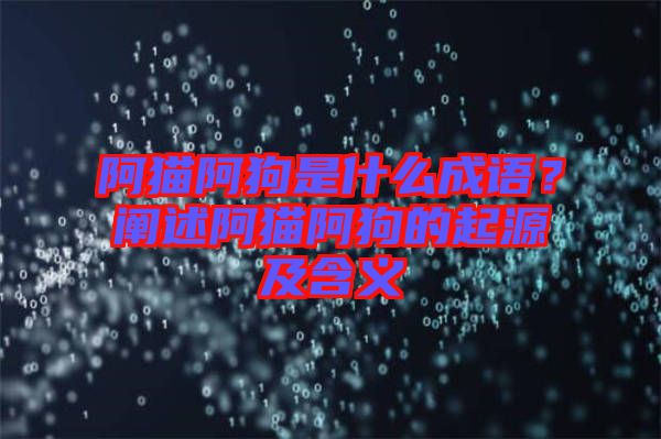 阿貓阿狗是什么成語(yǔ)？闡述阿貓阿狗的起源及含義