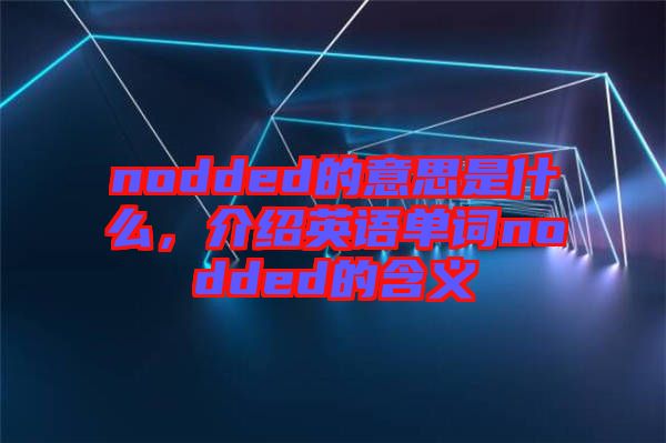 nodded的意思是什么，介紹英語單詞nodded的含義