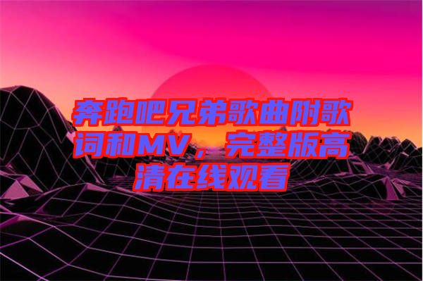 奔跑吧兄弟歌曲附歌詞和MV，完整版高清在線觀看