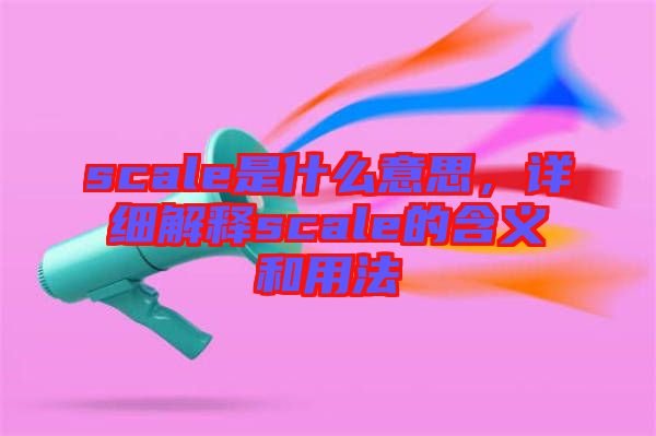 scale是什么意思，詳細(xì)解釋scale的含義和用法