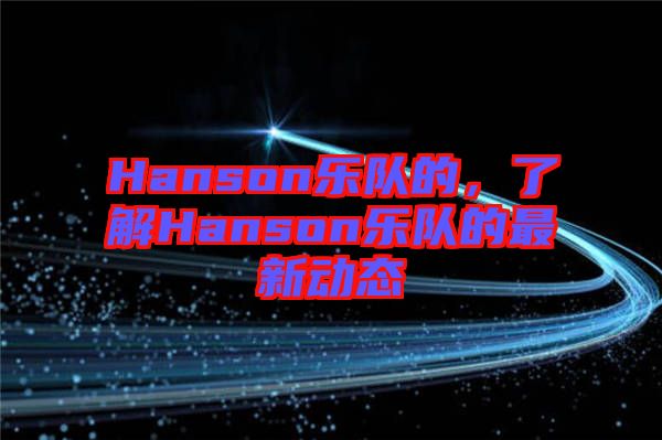 Hanson樂(lè)隊(duì)的，了解Hanson樂(lè)隊(duì)的最新動(dòng)態(tài)