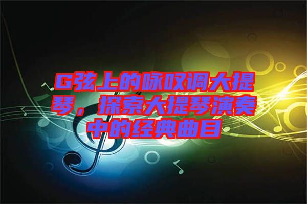 G弦上的詠嘆調(diào)大提琴，探索大提琴演奏中的經(jīng)典曲目