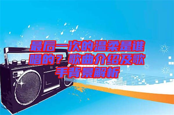 最后一次的溫柔是誰唱的？歌曲介紹及歌手背景解析