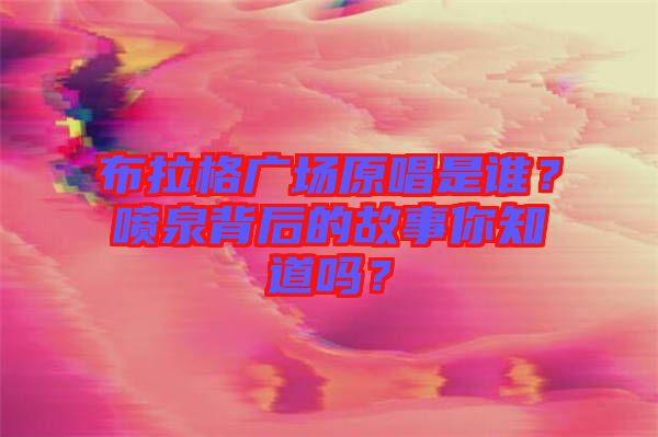 布拉格廣場原唱是誰？噴泉背后的故事你知道嗎？