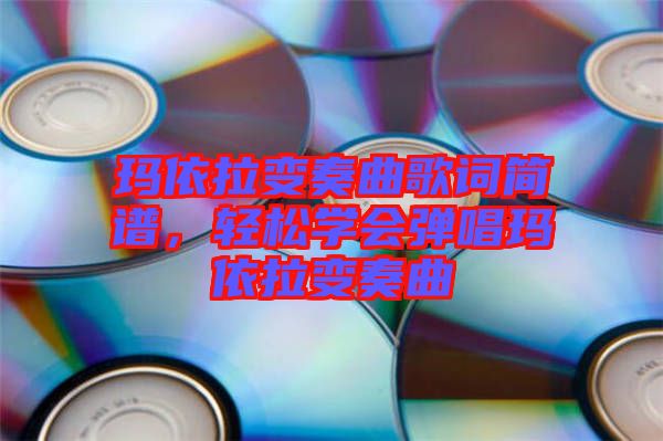 瑪依拉變奏曲歌詞簡譜，輕松學(xué)會彈唱瑪依拉變奏曲