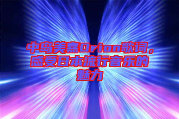 中島美嘉Orion歌詞，感受日本流行音樂的魅力