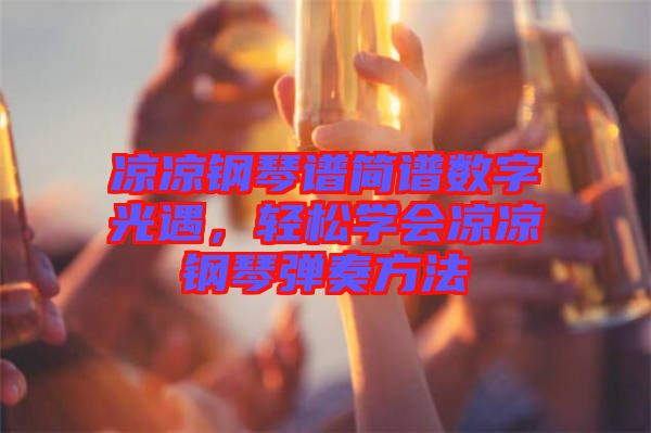 涼涼鋼琴譜簡譜數(shù)字光遇，輕松學(xué)會涼涼鋼琴彈奏方法