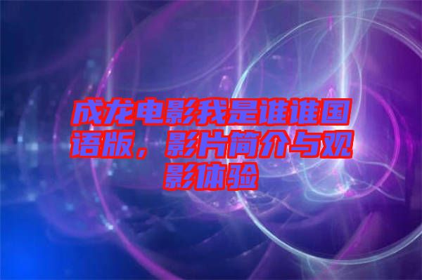 成龍電影我是誰誰國語版，影片簡介與觀影體驗(yàn)