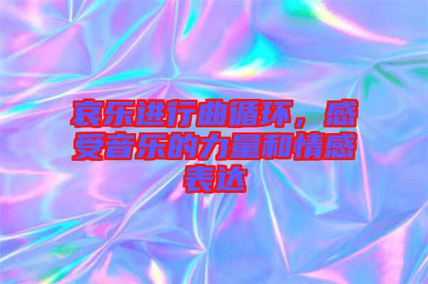 哀樂進行曲循環(huán)，感受音樂的力量和情感表達