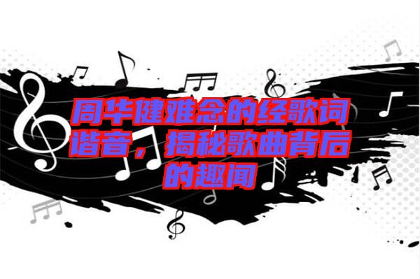 周華健難念的經(jīng)歌詞諧音，揭秘歌曲背后的趣聞