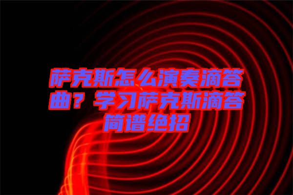 薩克斯怎么演奏滴答曲？學(xué)習(xí)薩克斯滴答簡譜絕招