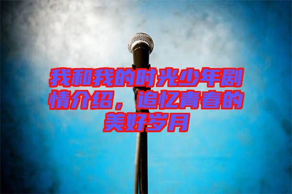 我和我的時光少年劇情介紹，追憶青春的美好歲月