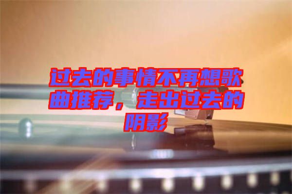 過(guò)去的事情不再想歌曲推薦，走出過(guò)去的陰影