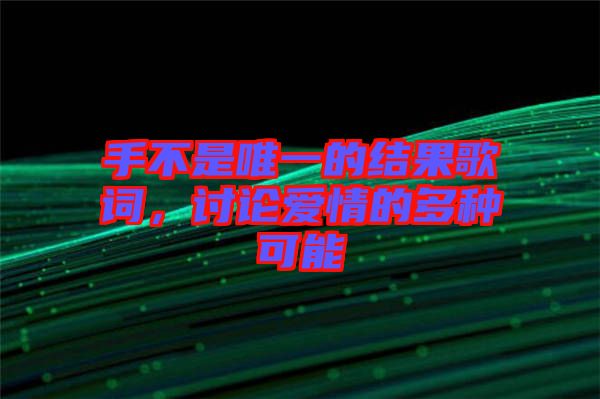 手不是唯一的結(jié)果歌詞，討論愛(ài)情的多種可能