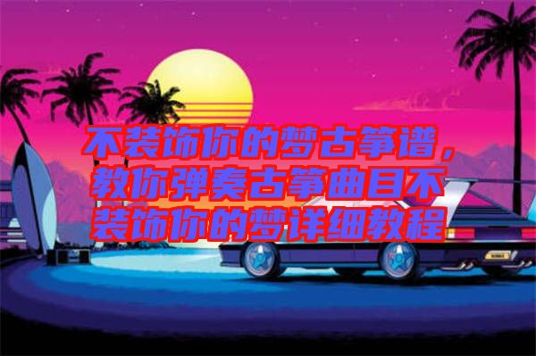 不裝飾你的夢(mèng)古箏譜，教你彈奏古箏曲目不裝飾你的夢(mèng)詳細(xì)教程