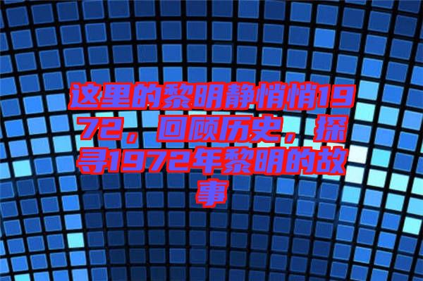 這里的黎明靜悄悄1972，回顧歷史，探尋1972年黎明的故事