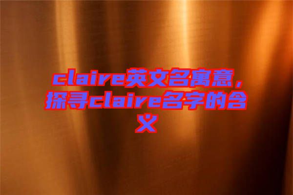 claire英文名寓意，探尋claire名字的含義