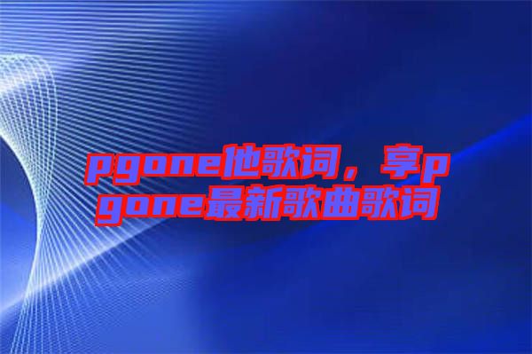 pgone他歌詞，享pgone最新歌曲歌詞