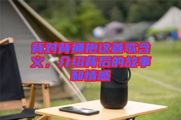 背對(duì)背擁抱這首歌含義，介紹背后的故事和情感