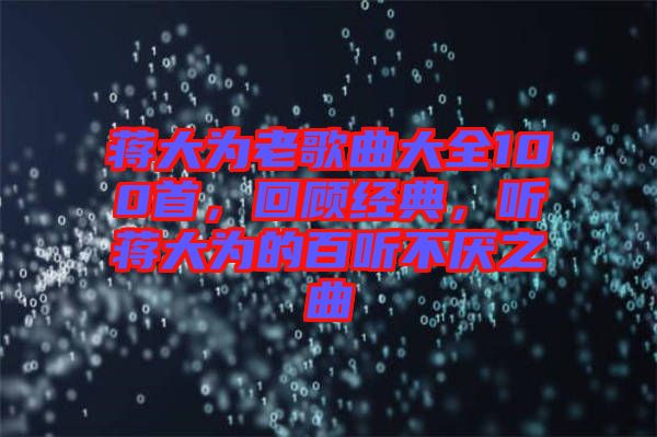 蔣大為老歌曲大全100首，回顧經(jīng)典，聽蔣大為的百聽不厭之曲