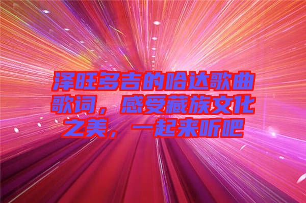 澤旺多吉的哈達(dá)歌曲歌詞，感受藏族文化之美，一起來(lái)聽(tīng)吧