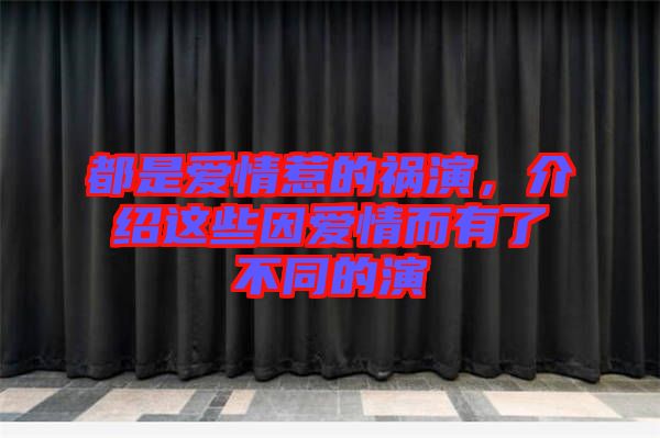 都是愛情惹的禍演，介紹這些因愛情而有了不同的演