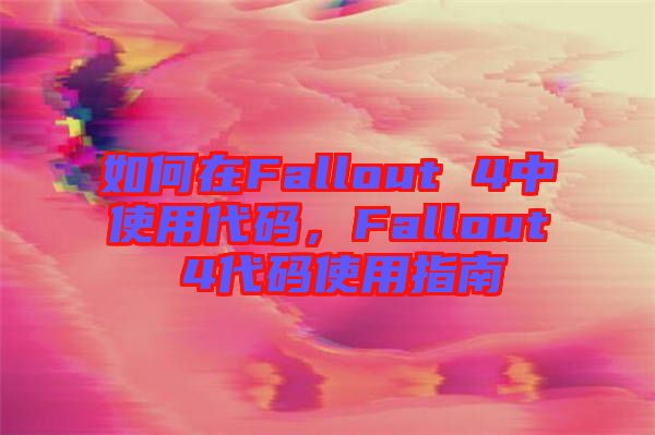 如何在Fallout 4中使用代碼，F(xiàn)allout 4代碼使用指南