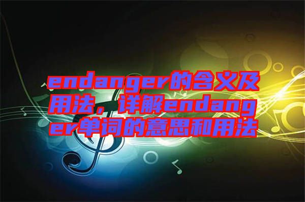 endanger的含義及用法，詳解endanger單詞的意思和用法