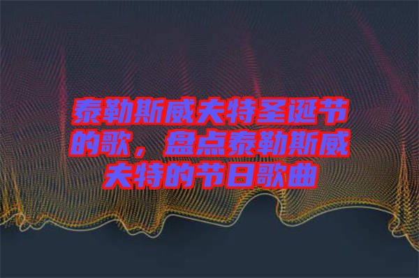 泰勒斯威夫特圣誕節(jié)的歌，盤點(diǎn)泰勒斯威夫特的節(jié)日歌曲