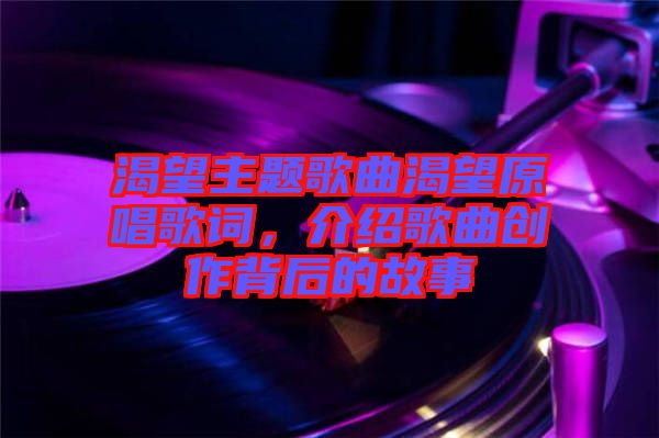 渴望主題歌曲渴望原唱歌詞，介紹歌曲創(chuàng)作背后的故事