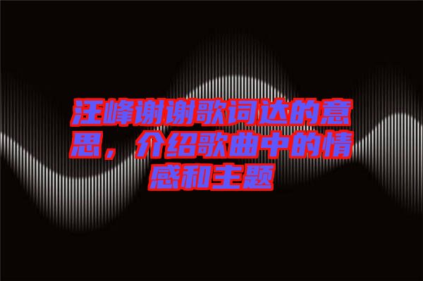 汪峰謝謝歌詞達(dá)的意思，介紹歌曲中的情感和主題