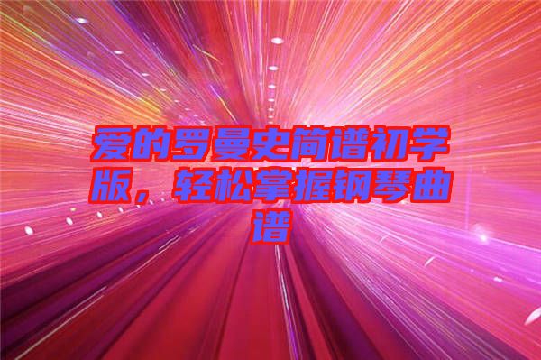 愛的羅曼史簡(jiǎn)譜初學(xué)版，輕松掌握鋼琴曲譜