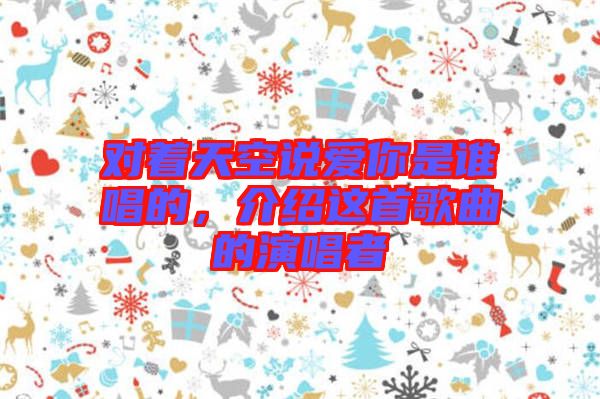 對著天空說愛你是誰唱的，介紹這首歌曲的演唱者