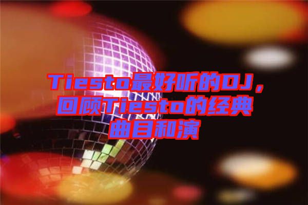 Tiesto最好聽(tīng)的DJ，回顧Tiesto的經(jīng)典曲目和演