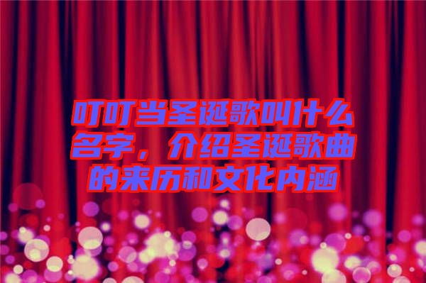 叮叮當(dāng)圣誕歌叫什么名字，介紹圣誕歌曲的來(lái)歷和文化內(nèi)涵